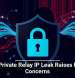 Apple Private Relay IP Leak Raises Privacy Concerns