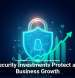 Cybersecurity Investments Protect and Fuel Business Growth