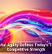 Digital Agility Defines Today&rsquo;s True Competitive Strength