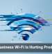 Weak Business Wi-Fi Is Hurting Productivity