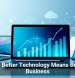 Why Better Technology Means Better Business